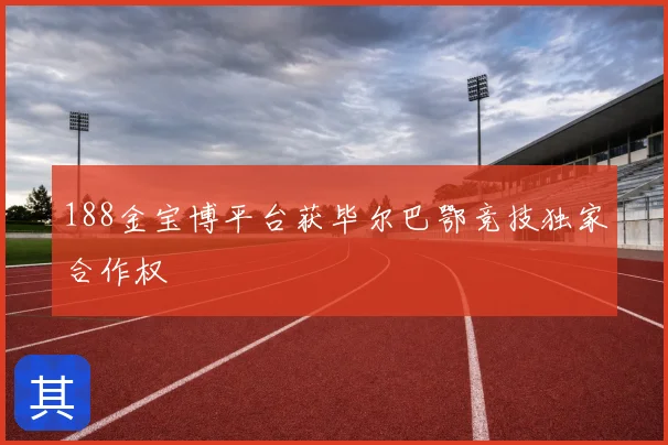 188金宝博平台获毕尔巴鄂竞技独家合作权