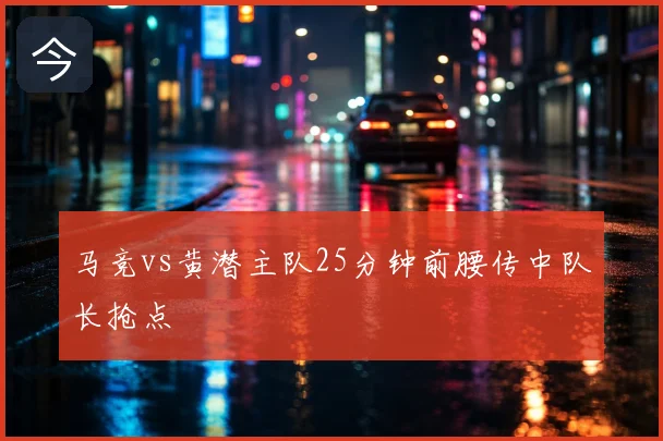马竞vs黄潜主队25分钟前腰传中队长抢点