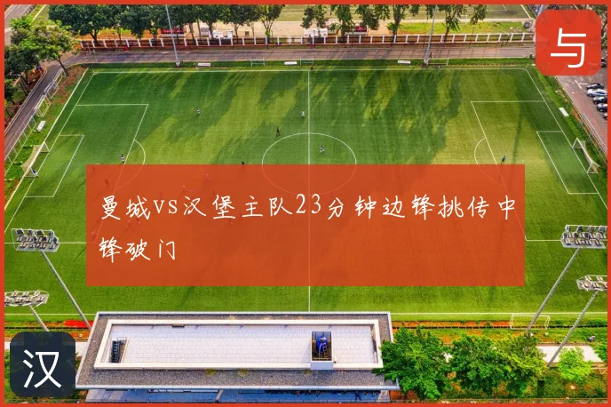 曼城vs汉堡主队23分钟边锋挑传中锋破门