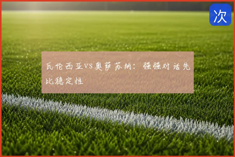 瓦伦西亚vs奥萨苏纳：强强对话先比稳定性