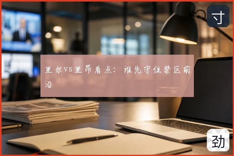 里尔vs里昂看点：谁先守住禁区前沿