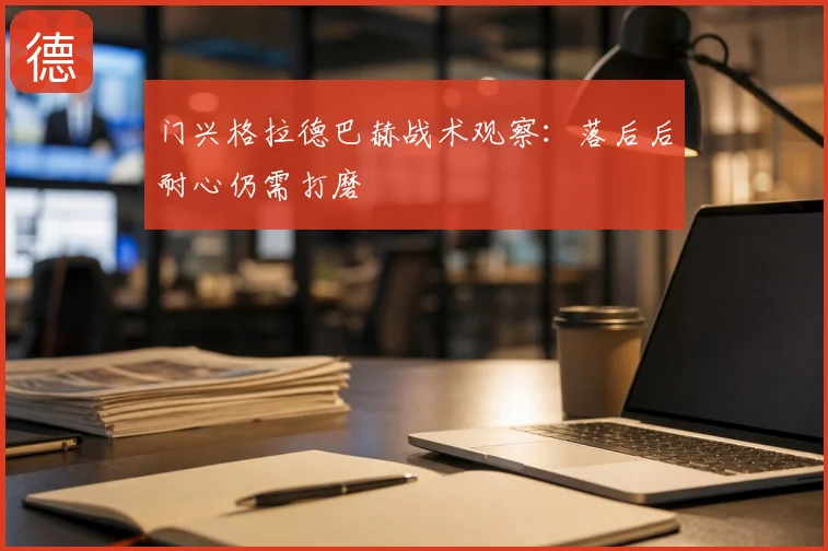 门兴格拉德巴赫战术观察：落后后耐心仍需打磨