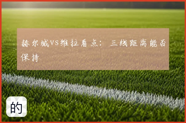 赫尔城vs维拉看点:三线距离能否保持