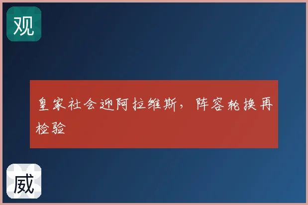皇家社会迎阿拉维斯,阵容轮换再检验
